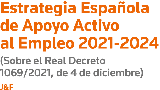 Estrategia Española de Apoyo Activo al Empleo 2021-2024 (Sobre el Real Decreto 1069 2021, de 4 de diciembre) J&F