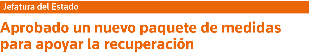 Jefatura del Estado Aprobado un nuevo paquete de medidas para apoyar la recuperación