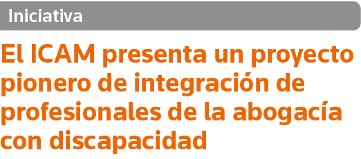 Iniciativa El ICAM presenta un proyecto pionero de integración de profesionales de la abogacía con discapacidad