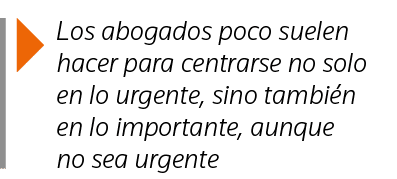  Los abogados poco suelen hacer para centrarse no solo en lo urgente, sino también en lo importante, aunque no sea ur   