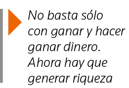  No basta sólo con ganar y hacer ganar dinero  Ahora hay que generar riqueza