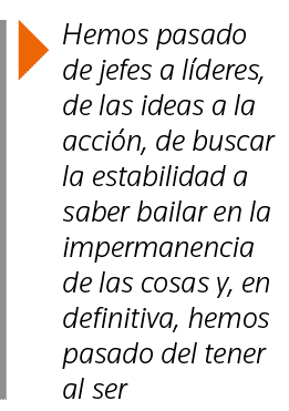  Hemos pasado de jefes a líderes, de las ideas a la acción, de buscar la estabilidad a saber bailar en la impermanenc   