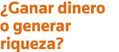  Ganar dinero o generar riqueza 