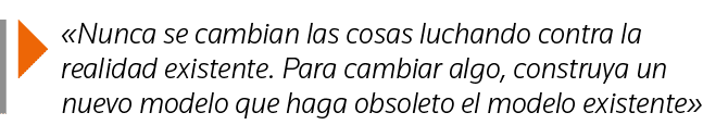   Nunca se cambian las cosas luchando contra la realidad existente  Para cambiar algo, construya un nuevo modelo que    