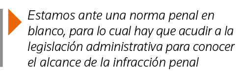  Estamos ante una norma penal en blanco, para lo cual hay que acudir a la legislación administrativa para conocer el    