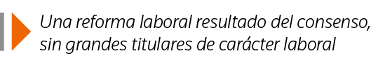  Una reforma laboral resultado del consenso, sin grandes titulares de carácter laboral