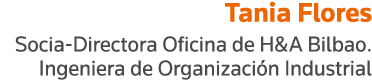 Tania Flores Socia-Directora Oficina de H&A Bilbao  Ingeniera de Organización Industrial