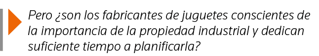  Pero  son los fabricantes de juguetes conscientes de la importancia de la propiedad industrial y dedican suficiente    