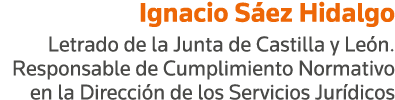 Ignacio Sáez Hidalgo Letrado de la Junta de Castilla y León  Responsable de Cumplimiento Normativo en la Dirección de   
