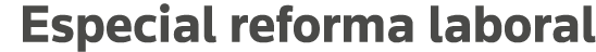 Especial reforma laboral