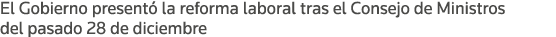 El Gobierno presentó la reforma laboral tras el Consejo de Ministros del pasado 28 de diciembre