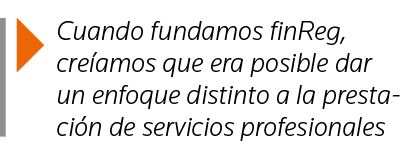  Cuando fundamos finReg, creíamos que era posible dar un enfoque distinto a la prestación de servicios profesionales