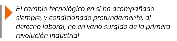  El cambio tecnológico en sí ha acompañado siempre, y condicionado profundamente, al derecho laboral, no en vano surg   