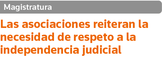 Magistratura Las asociaciones reiteran la necesidad de respeto a la independencia judicial