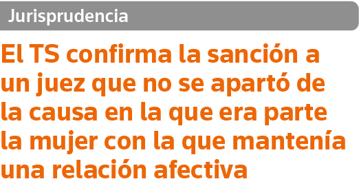 Jurisprudencia El TS confirma la sanción a un juez que no se apartó de la causa en la que era parte la mujer con la q   