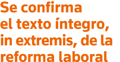 Se confirma el texto íntegro, in extremis, de la reforma laboral