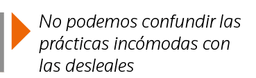  No podemos confundir las prácticas incómodas con las desleales
