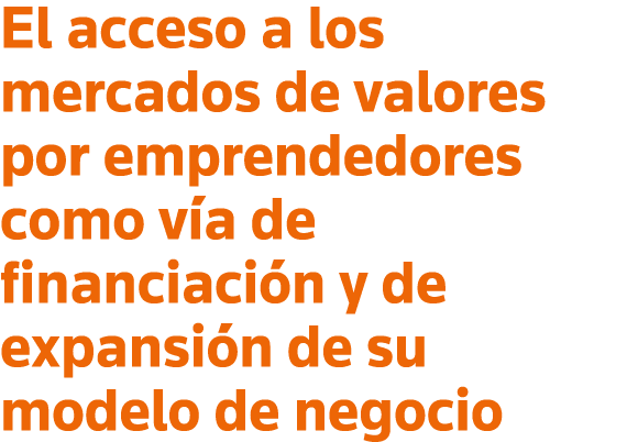 El acceso a los mercados de valores por emprendedores como vía de financiación y de expansión de su modelo de negocio