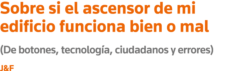 Sobre si el ascensor de mi edificio funciona bien o mal (De botones, tecnología, ciudadanos y errores) J&F