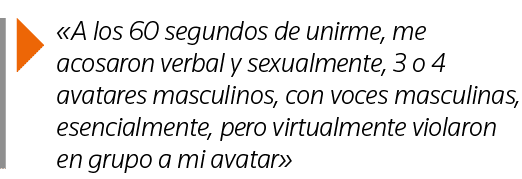   A los 60 segundos de unirme, me acosaron verbal y sexualmente, 3 o 4 avatares masculinos, con voces masculinas, ese   