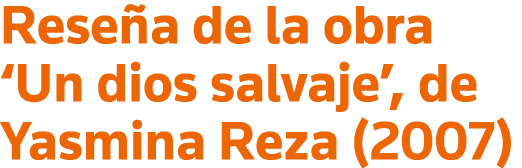 Reseña de la obra  Un dios salvaje , de Yasmina Reza (2007)
