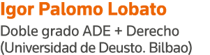 Igor Palomo Lobato Doble grado ADE + Derecho (Universidad de Deusto  Bilbao)