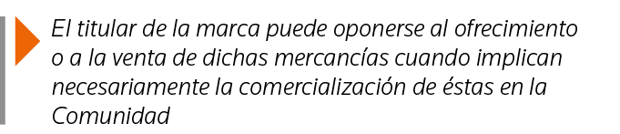  El titular de la marca puede oponerse al ofrecimiento o a la venta de dichas mercancías cuando implican necesariamen   