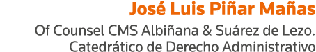 José Luis Piñar Mañas Of Counsel CMS Albiñana & Suárez de Lezo  Catedrático de Derecho Administrativo