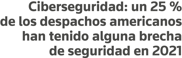 Ciberseguridad: un 25 % de los despachos americanos han tenido alguna brecha de seguridad en 2021