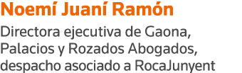Noemí Juaní Ramón Directora ejecutiva de Gaona, Palacios y Rozados Abogados, despacho asociado a RocaJunyent