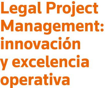 Legal Project Management: innovación y excelencia operativa