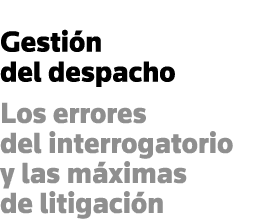 Gestión del despacho Los errores del interrogatorio y las máximas de litigación
