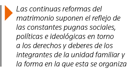  Las continuas reformas del matrimonio suponen el reflejo de las constantes pugnas sociales, políticas e ideológicas    