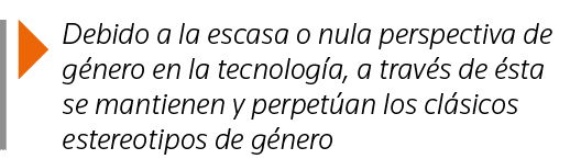  Debido a la escasa o nula perspectiva de género en la tecnología, a través de ésta se mantienen y perpetúan los clás   