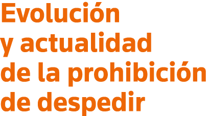Evolución y actualidad de la prohibición de despedir