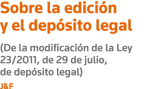 Sobre la edición y el depósito legal (De la modificación de la Ley 23 2011, de 29 de julio, de depósito legal) J&F