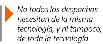  No todos los despachos necesitan de la misma tecnología, y ni tampoco, de toda la tecnología