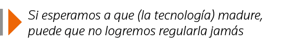  Si esperamos a que (la tecnología) madure, puede que no logremos regularla jamás