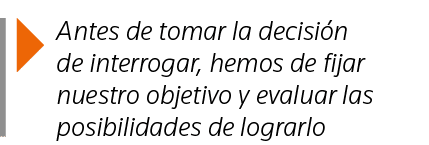  Antes de tomar la decisión de interrogar, hemos de fijar nuestro objetivo y evaluar las posibilidades de lograrlo
