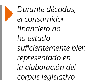  Durante décadas, el consumidor financiero no ha estado suficientemente bien representado en la elaboración del corpu   