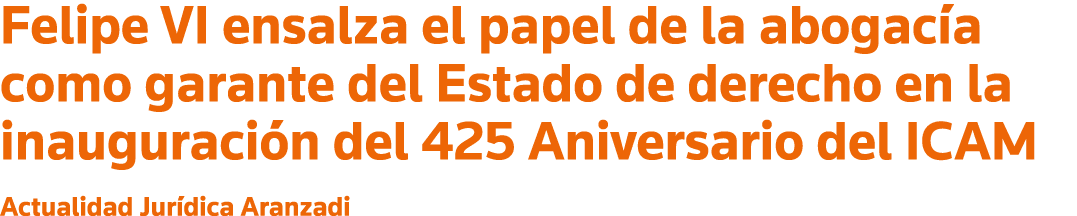 Felipe VI ensalza el papel de la abogacía como garante del Estado de derecho en la inauguración del 425 Aniversario d   