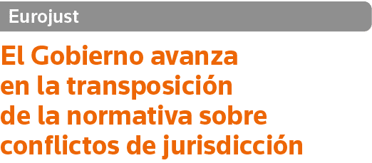 Eurojust El Gobierno avanza en la transposición de la normativa sobre conflictos de jurisdicción