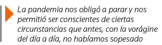  La pandemia nos obligó a parar y nos permitió ser conscientes de ciertas circunstancias que antes, con la vorágine d   