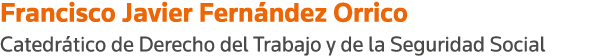 Francisco Javier Fernández Orrico Catedrático de Derecho del Trabajo y de la Seguridad Social