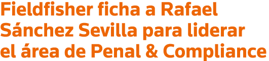 Fieldfisher ficha a Rafael Sánchez Sevilla para liderar el área de Penal & Compliance