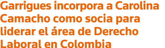 Garrigues incorpora a Carolina Camacho como socia para liderar el área de Derecho Laboral en Colombia