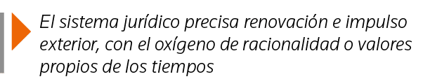  El sistema jurídico precisa renovación e impulso exterior, con el oxígeno de racionalidad o valores propios de los t   
