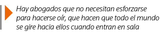  Hay abogados que no necesitan esforzarse para hacerse oír, que hacen que todo el mundo se gire hacia ellos cuando en   