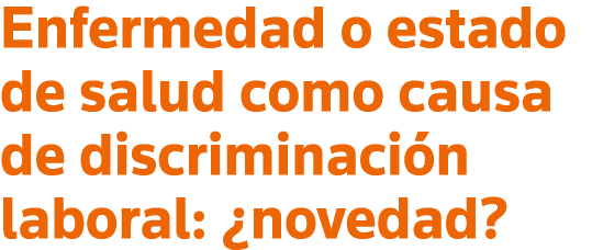 Enfermedad o estado de salud como causa de discriminación laboral:  novedad 
