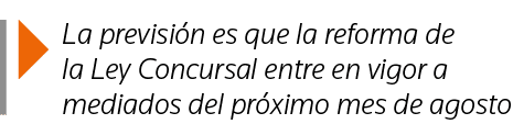  La previsión es que la reforma de la Ley Concursal entre en vigor a mediados del próximo mes de agosto
